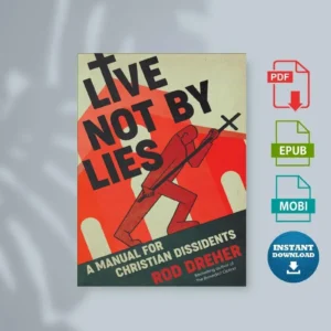 Live Not by Lies A Manual for Christian Dissidents by Rod Dreher [Ebook]