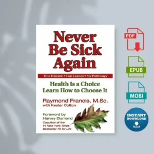 Never Be Sick Again Health Is a Choice Learn How to Choose It [Ebook]