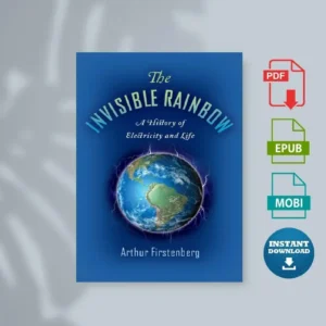The Invisible Rainbow a History of Electricity and Life [Ebook]